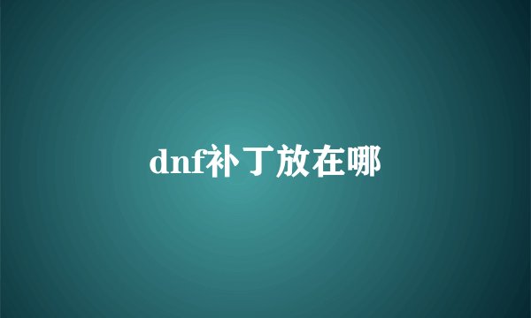 dnf补丁放在哪