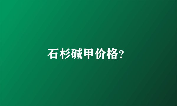 石杉碱甲价格？