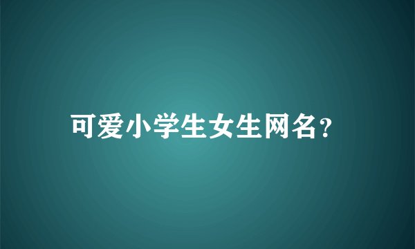 可爱小学生女生网名？