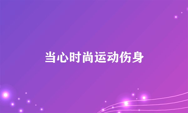 当心时尚运动伤身