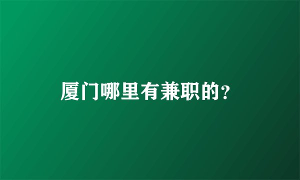 厦门哪里有兼职的？