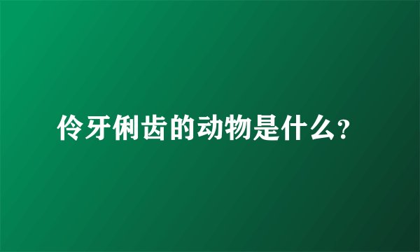 伶牙俐齿的动物是什么？