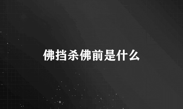 佛挡杀佛前是什么