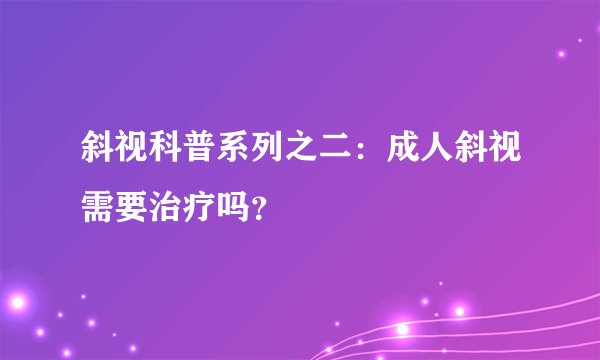 斜视科普系列之二：成人斜视需要治疗吗？