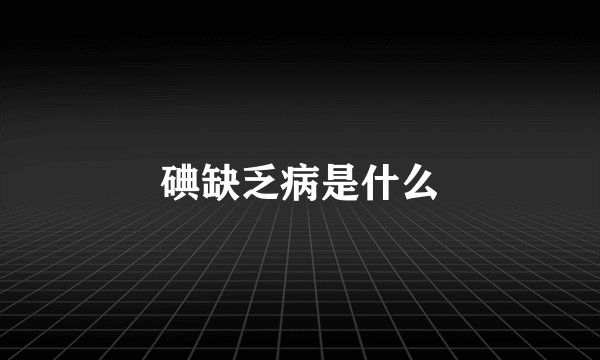 碘缺乏病是什么