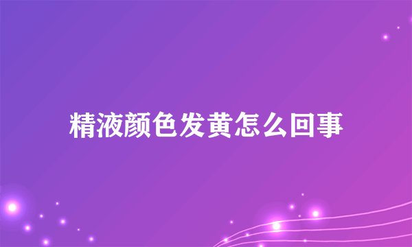 精液颜色发黄怎么回事