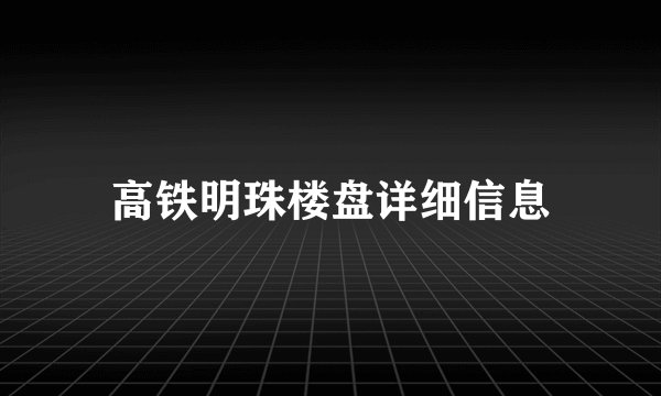 高铁明珠楼盘详细信息