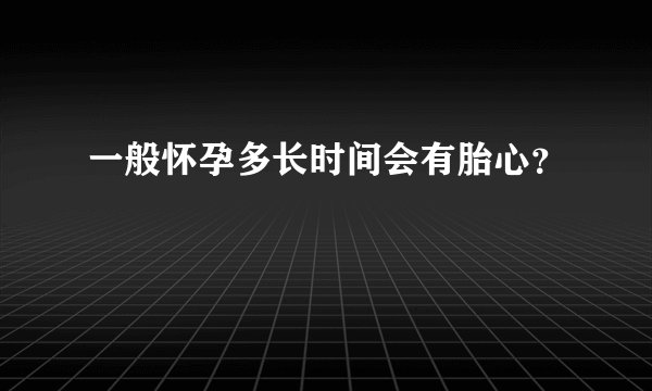 一般怀孕多长时间会有胎心？