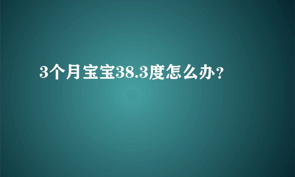 3个月宝宝38.3度怎么办？