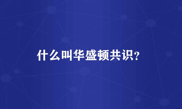 什么叫华盛顿共识？