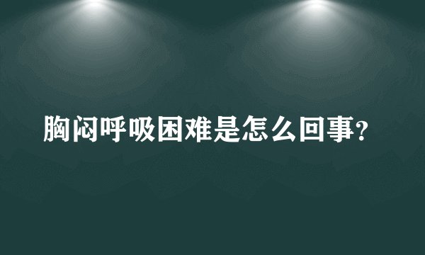 胸闷呼吸困难是怎么回事？