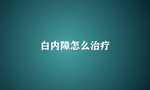 白内障怎么治疗