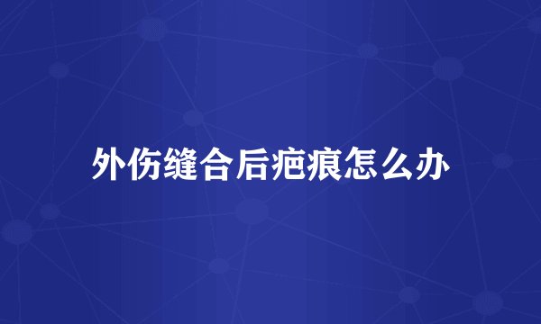 外伤缝合后疤痕怎么办