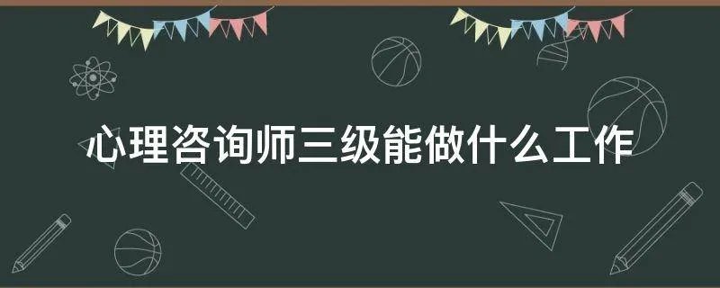 心理咨询师三级能做什么工作