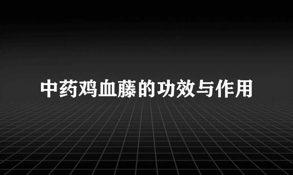 中药鸡血藤的功效与作用