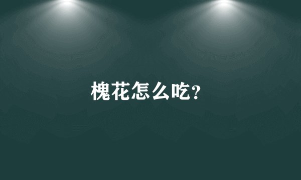 槐花怎么吃？