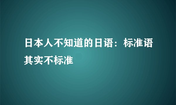 日本人不知道的日语：标准语其实不标准