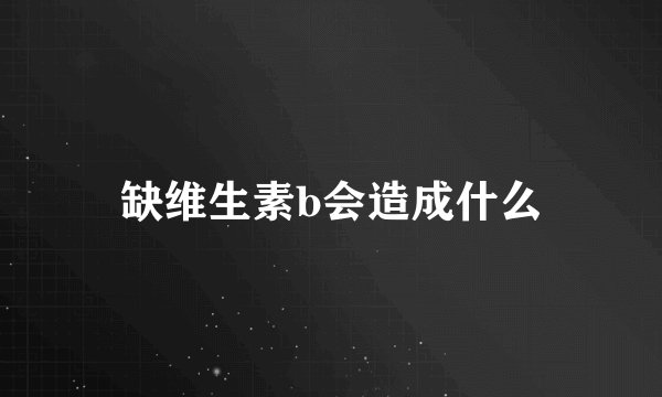缺维生素b会造成什么