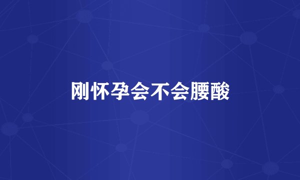 刚怀孕会不会腰酸