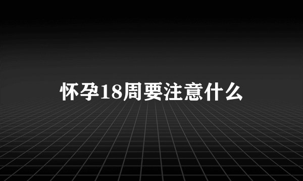怀孕18周要注意什么
