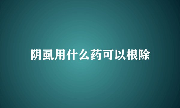 阴虱用什么药可以根除