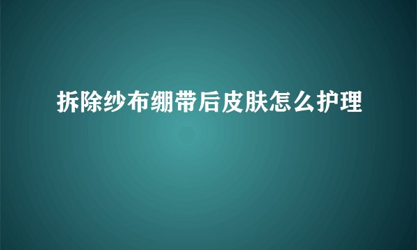 拆除纱布绷带后皮肤怎么护理