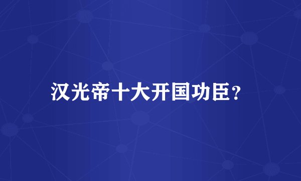 汉光帝十大开国功臣？