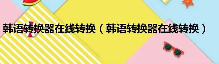 韩语转换器在线转换（韩语转换器在线转换）