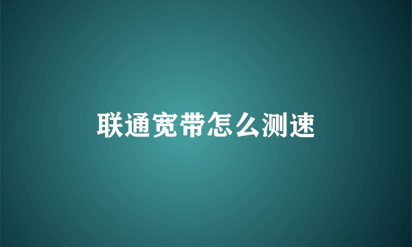 联通宽带怎么测速