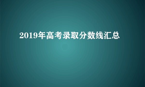 2019年高考录取分数线汇总