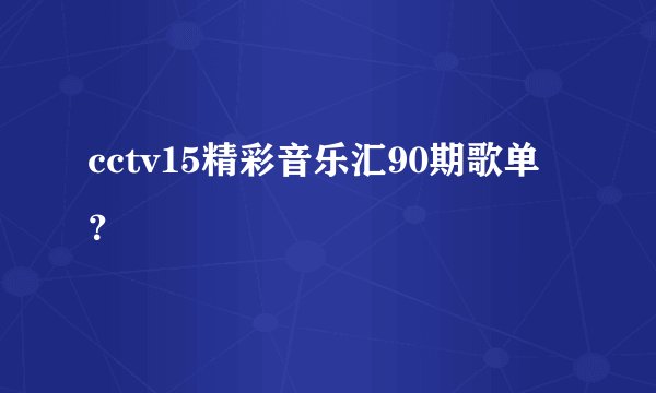 cctv15精彩音乐汇90期歌单？