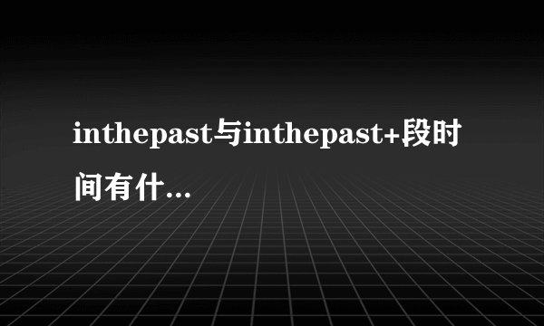 inthepast与inthepast+段时间有什么区别？