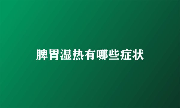 脾胃湿热有哪些症状