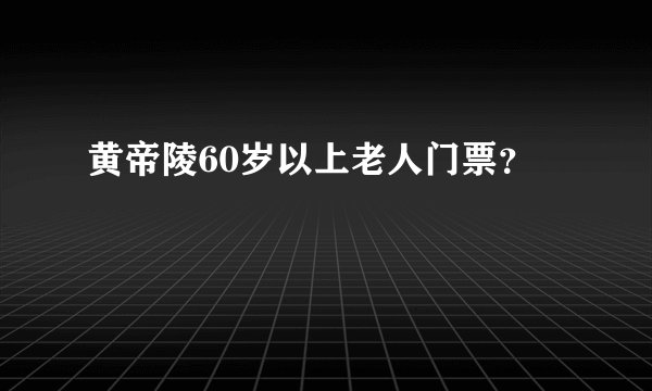 黄帝陵60岁以上老人门票？