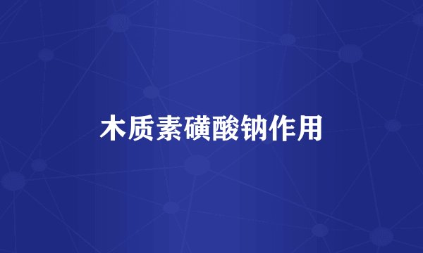 木质素磺酸钠作用