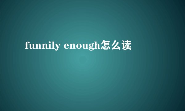 funnily enough怎么读