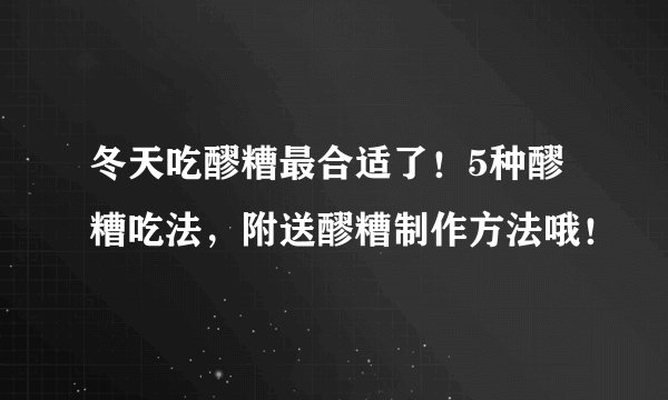 冬天吃醪糟最合适了！5种醪糟吃法，附送醪糟制作方法哦！