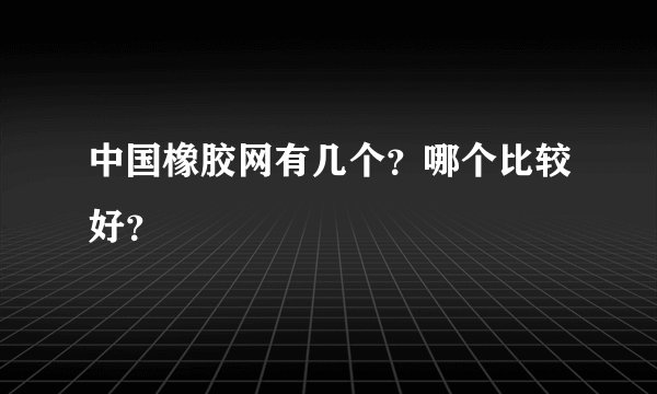 中国橡胶网有几个？哪个比较好？