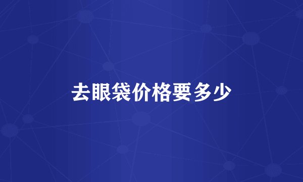 去眼袋价格要多少