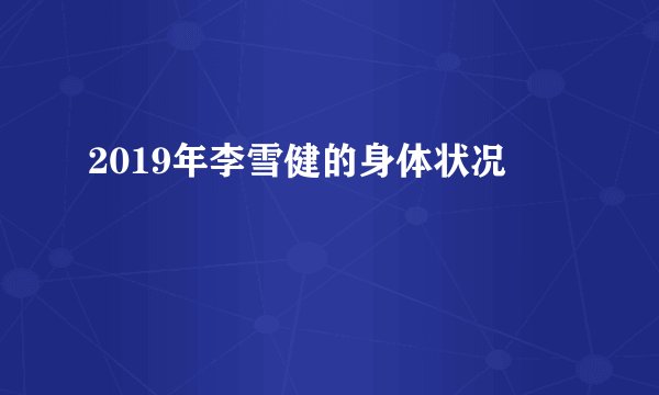 2019年李雪健的身体状况