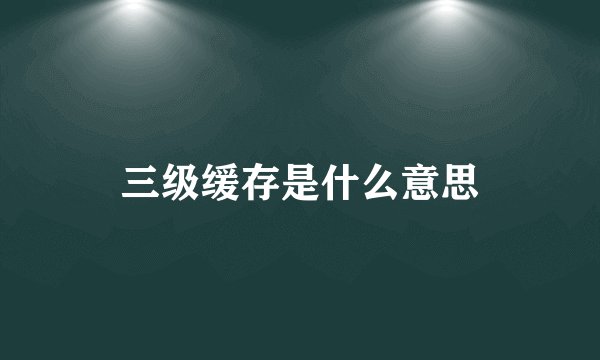 三级缓存是什么意思