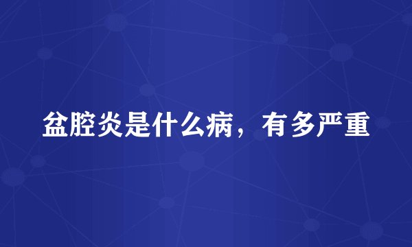 盆腔炎是什么病，有多严重
