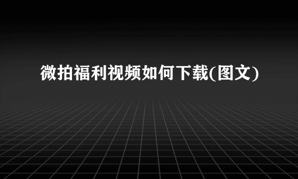 微拍福利视频如何下载(图文)