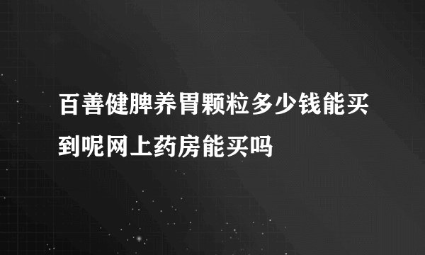 百善健脾养胃颗粒多少钱能买到呢网上药房能买吗