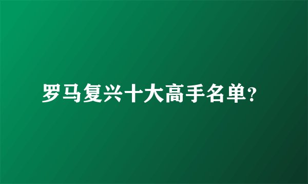 罗马复兴十大高手名单？