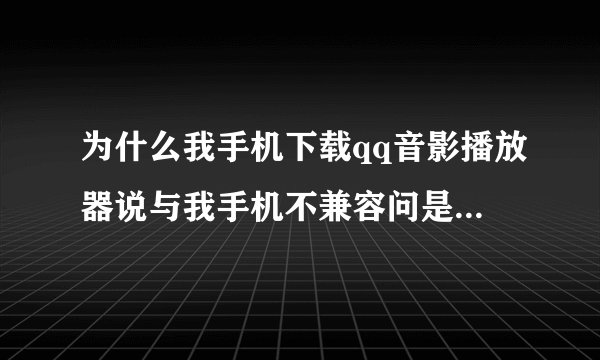 为什么我手机下载qq音影播放器说与我手机不兼容问是否继续，我继续了会影响手机不？有什么坏处吗？