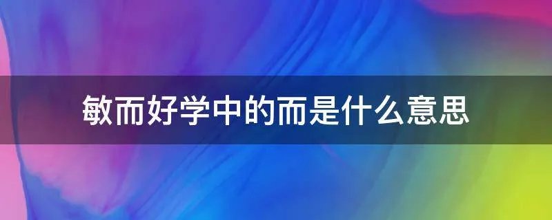 敏而好学中的而是什么意思