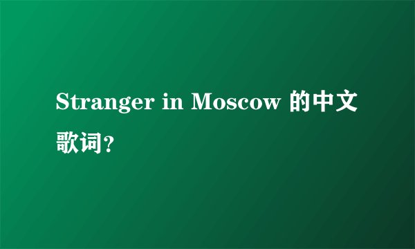 Stranger in Moscow 的中文歌词？
