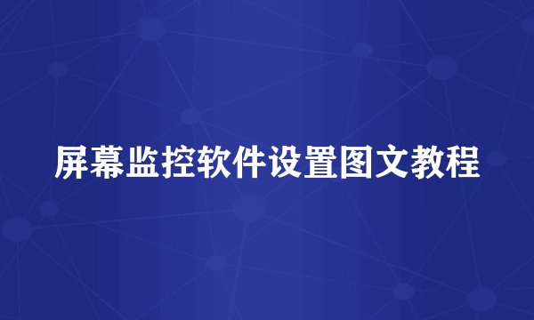 屏幕监控软件设置图文教程