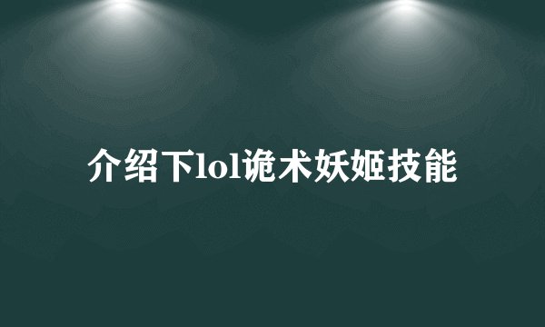 介绍下lol诡术妖姬技能
